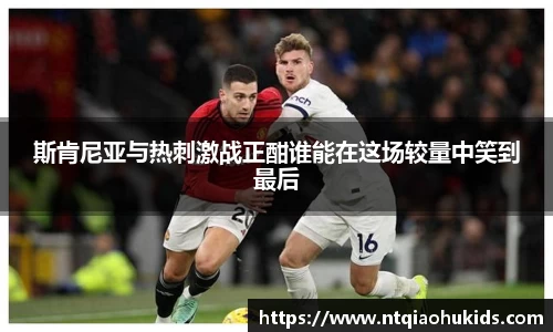 斯肯尼亚与热刺激战正酣谁能在这场较量中笑到最后