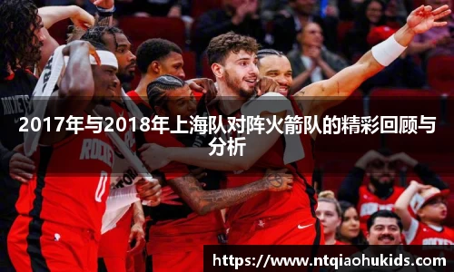 2017年与2018年上海队对阵火箭队的精彩回顾与分析